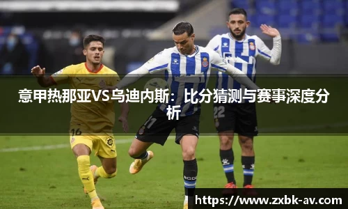 意甲热那亚VS乌迪内斯：比分猜测与赛事深度分析